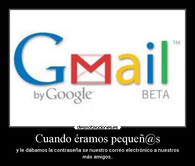 Cuando éramos pequeñ@s - y le dábamos la contraseña se nuestro correo electrónico a nuestros más amigos..