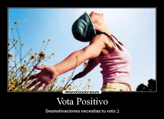 Vota Positivo - Desmotivaciones necesitas tu voto ;)