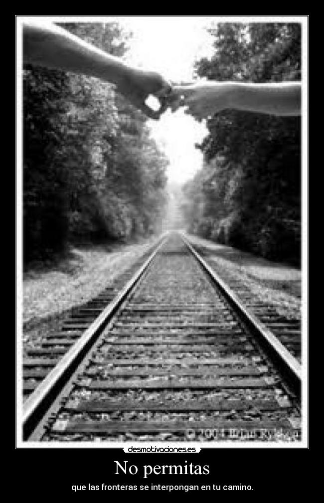 No permitas - que las fronteras se interpongan en tu camino.