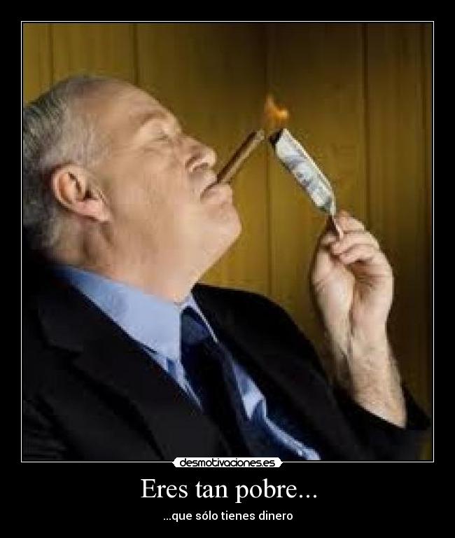 Eres tan pobre... - ...que sólo tienes dinero