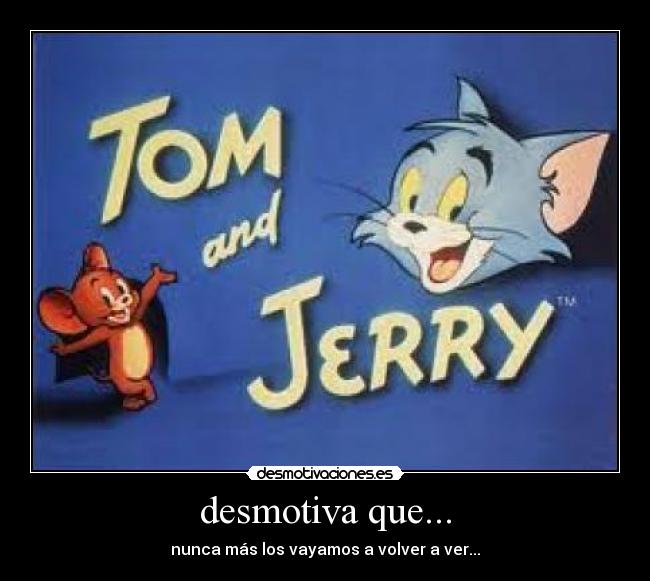 desmotiva que... - nunca más los vayamos a volver a ver...
