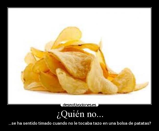 ¿Quién no... - ...se ha sentido timado cuando no le tocaba tazo en una bolsa de patatas?