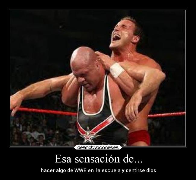 Esa sensación de... - hacer algo de WWE en  la escuela y sentirse dios