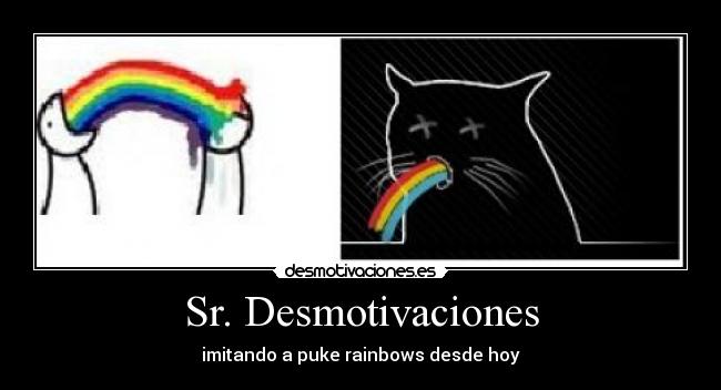 Sr. Desmotivaciones - imitando a puke rainbows desde hoy