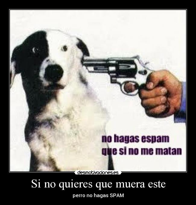 Si no quieres que muera este - perro no hagas SPAM