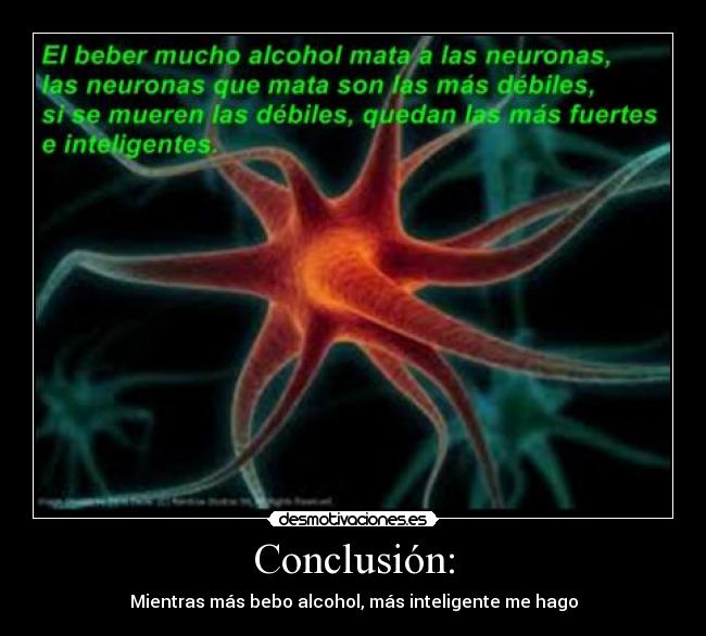 Conclusión: - Mientras más bebo alcohol, más inteligente me hago