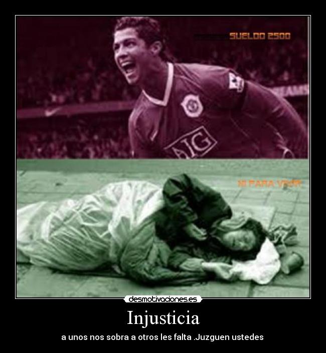 Injusticia - a unos nos sobra a otros les falta .Juzguen ustedes 