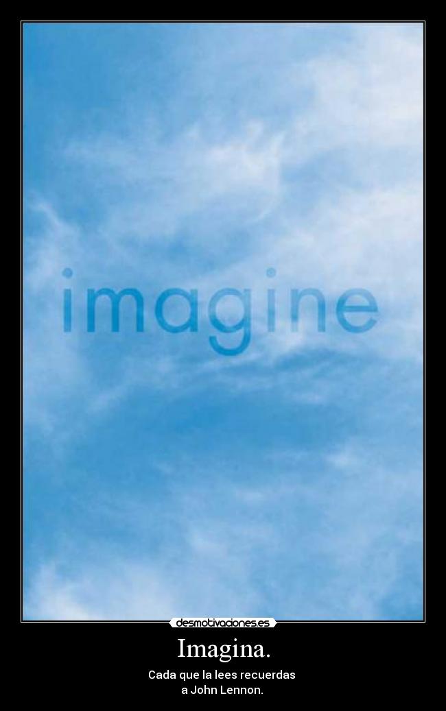 Imagina. - Cada que la lees recuerdas
a John Lennon.