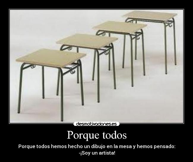 Porque todos - Porque todos hemos hecho un dibujo en la mesa y hemos pensado:
-¡Soy un artista!