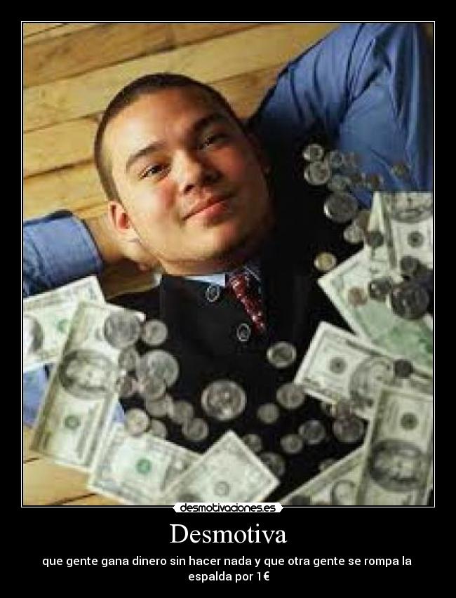 Desmotiva - que gente gana dinero sin hacer nada y que otra gente se rompa la  espalda por 1€