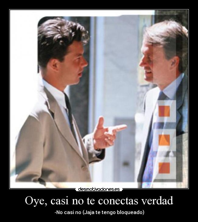 Oye, casi no te conectas verdad -