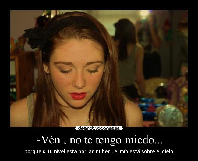 -Vén , no te tengo miedo... -