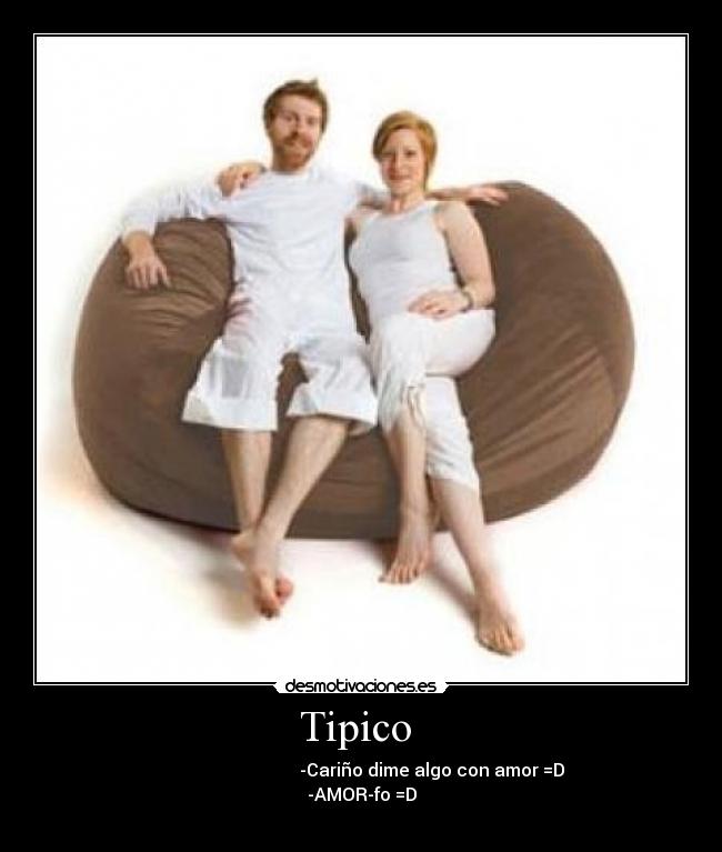 Tipico  -                                 -Cariño dime algo con amor =D
-AMOR-fo =D
