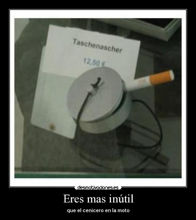 Eres mas inútil - que el cenicero en la moto