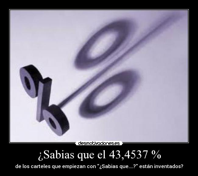 ¿Sabias que el 43,4537 % - de los carteles que empiezan con ¿Sabias que....? están inventados?