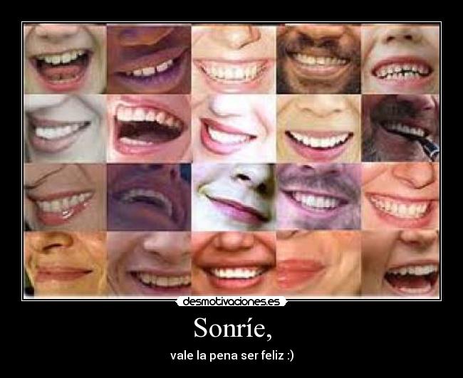 Sonríe, - vale la pena ser feliz :)