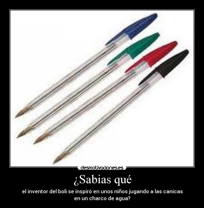 ¿Sabias qué - el inventor del boli se inspiró en unos niños jugando a las canicas
en un charco de agua?