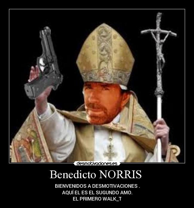 Benedicto NORRIS  - BIENVENIDOS A DESMOTIVACIONES .
AQUÍ EL ES EL SUGUNDO AMO.
EL PRIMERO WALK_T