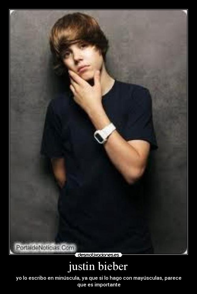 justin bieber - yo lo escribo en minúscula, ya que si lo hago con mayúsculas, parece
que es importante