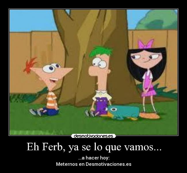 Eh Ferb, ya se lo que vamos... - 
