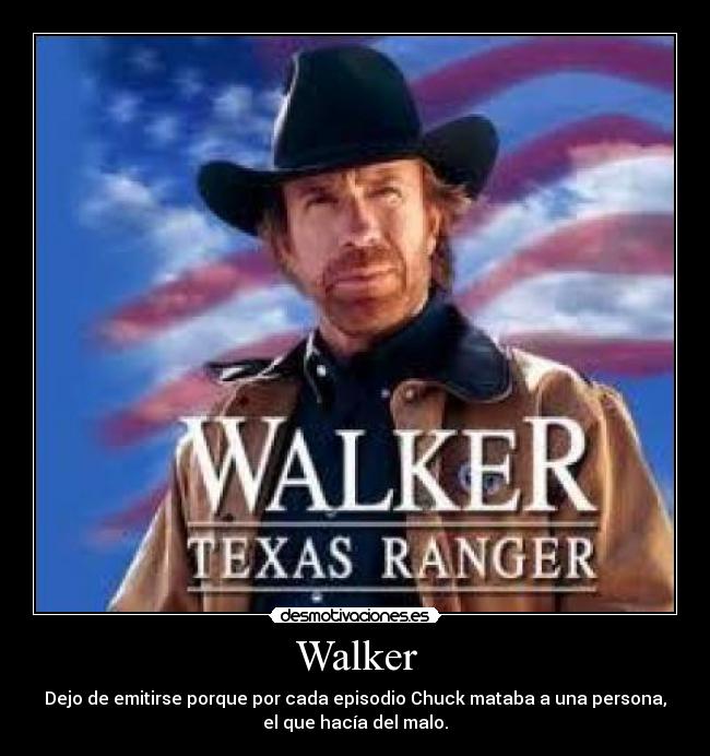 Walker - Dejo de emitirse porque por cada episodio Chuck mataba a una persona,
el que hacía del malo.