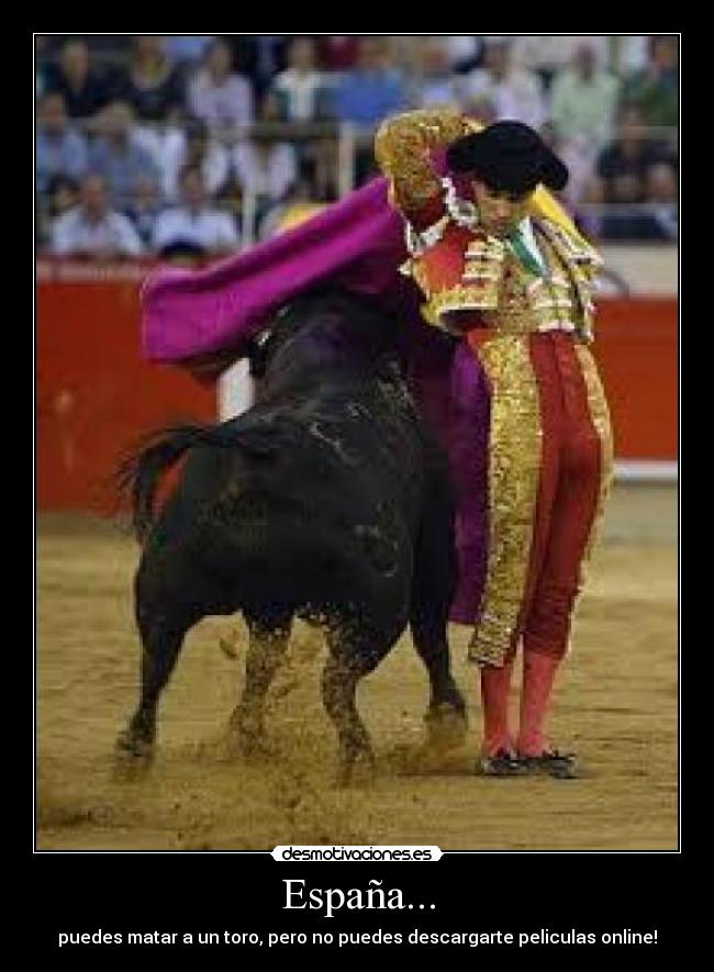 España... - puedes matar a un toro, pero no puedes descargarte peliculas online!