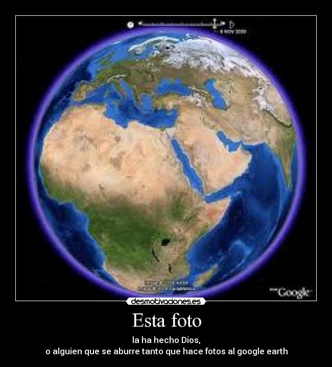Esta foto - la ha hecho Dios,
o alguien que se aburre tanto que hace fotos al google earth