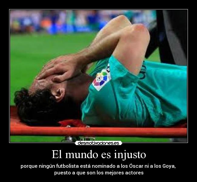 El mundo es injusto - porque ningún futbolista está nominado a los Óscar ni a los Goya, 
puesto a que son los mejores actores