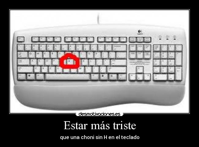 Estar más triste - que una choni sin H en el teclado
