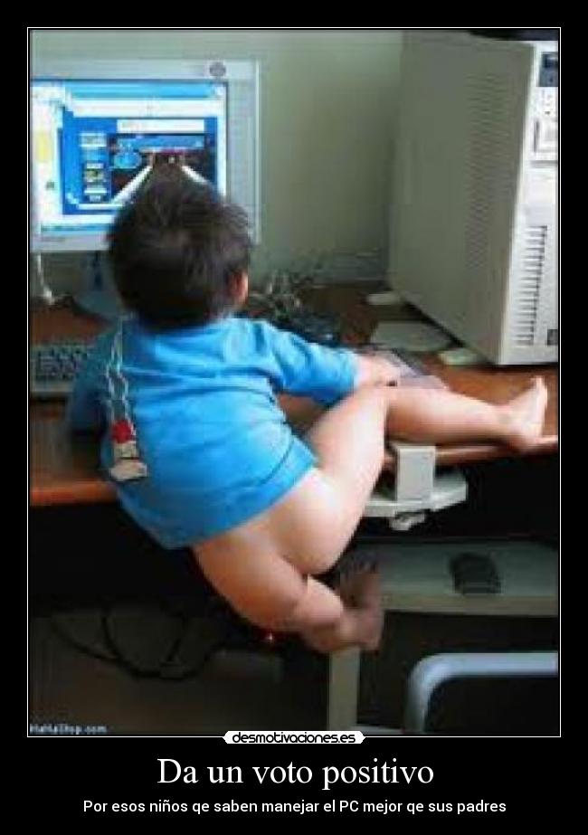 Da un voto positivo - Por esos niños qe saben manejar el PC mejor qe sus padres