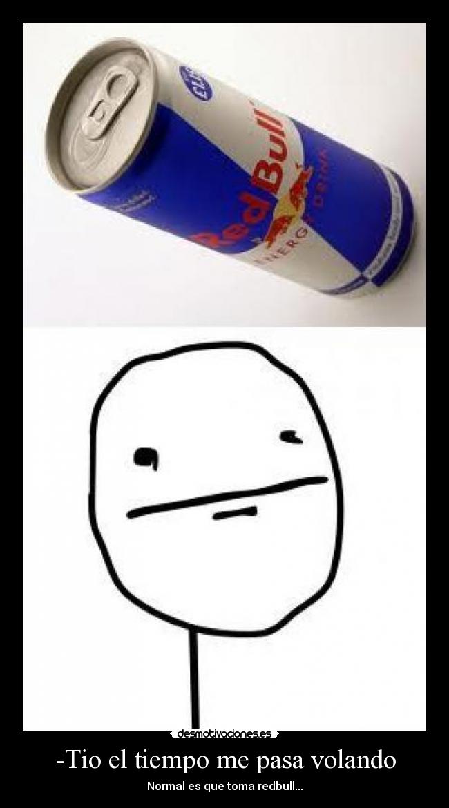 -Tio el tiempo me pasa volando - Normal es que toma redbull...