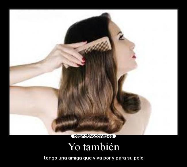 Yo también - tengo una amiga que viva por y para su pelo