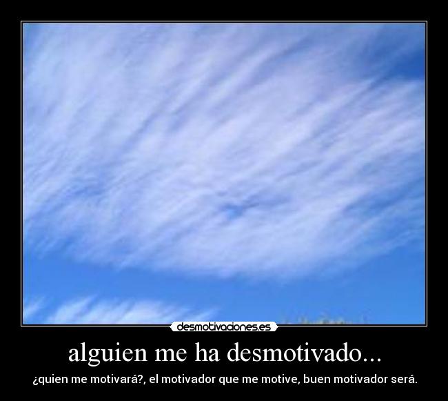 alguien me ha desmotivado... - ¿quien me motivará?, el motivador que me motive, buen motivador será.