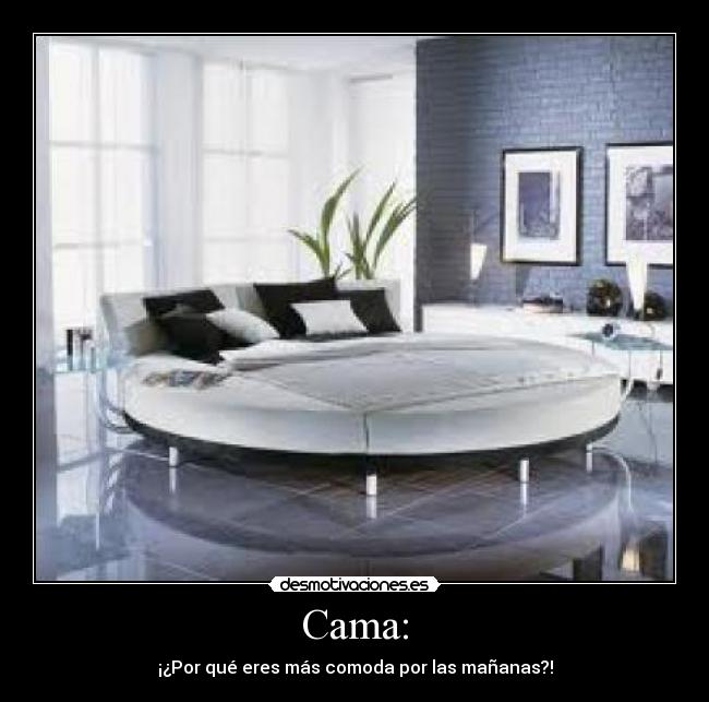 Cama: - ¡¿Por qué eres más comoda por las mañanas?!