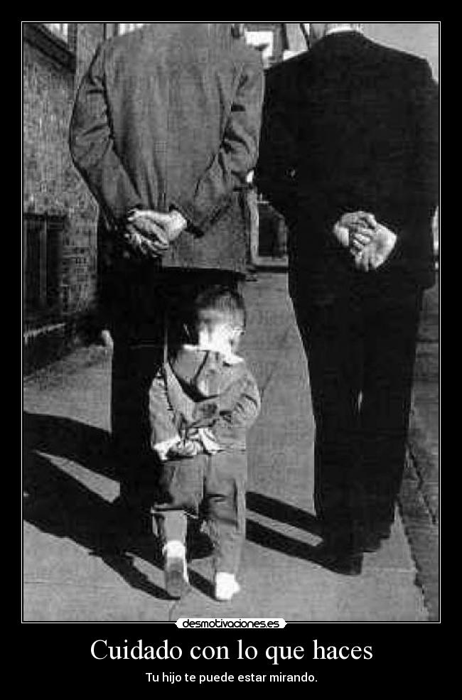 Cuidado con lo que haces - Tu hijo te puede estar mirando.
