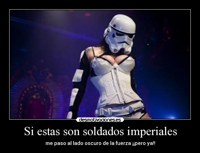 Si estas son soldados imperiales - me paso al lado oscuro de la fuerza ¡¡pero ya!!