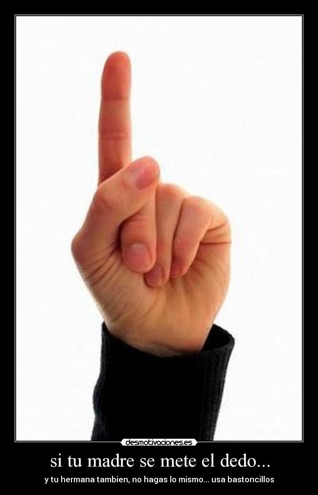 si tu madre se mete el dedo... - 
