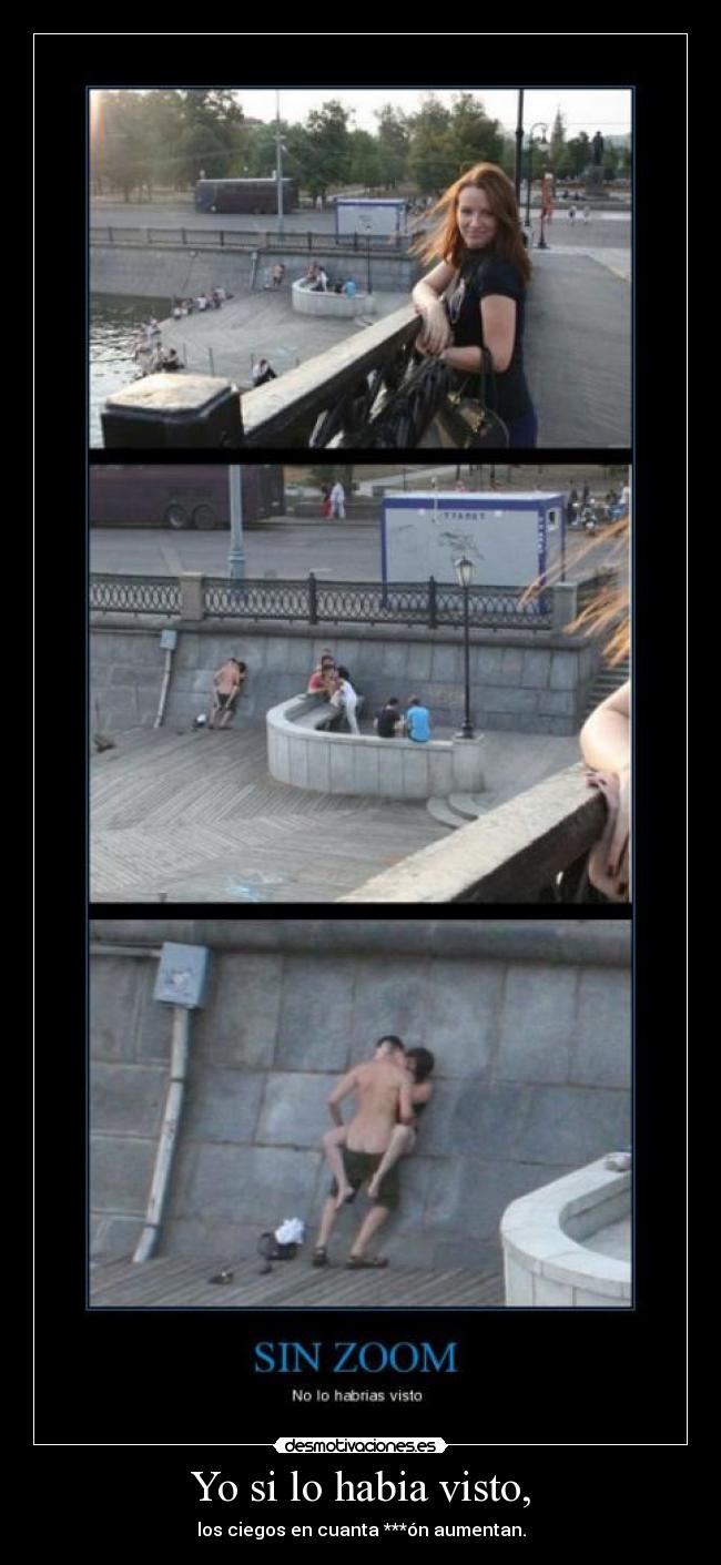 Yo si lo habia visto, - los ciegos en cuanta ***ón aumentan.