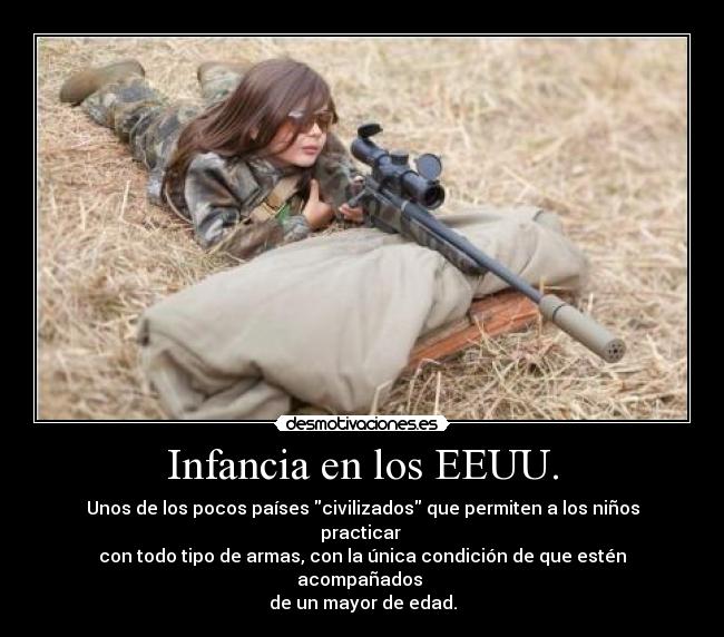 Infancia en los EEUU. - Unos de los pocos países civilizados que permiten a los niños practicar
con todo tipo de armas, con la única condición de que estén acompañados
de un mayor de edad.