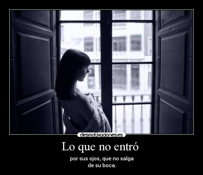 Lo que no entró  - por sus ojos, que no salga
de su boca.