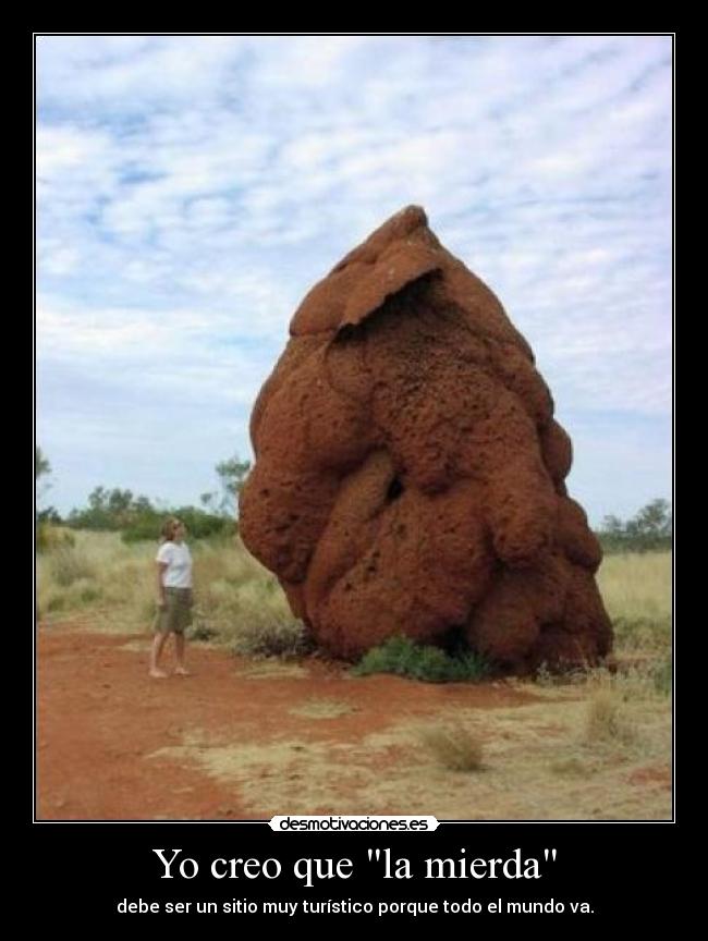 Yo creo que la mierda - debe ser un sitio muy turístico porque todo el mundo va.