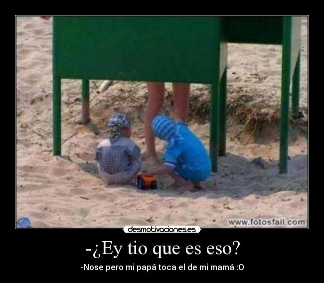 -¿Ey tio que es eso? -