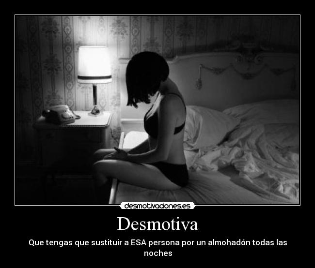 Desmotiva - Que tengas que sustituir a ESA persona por un almohadón todas las noches