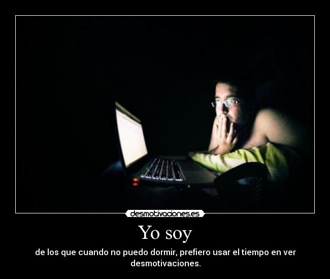 Yo soy - de los que cuando no puedo dormir, prefiero usar el tiempo en ver desmotivaciones.