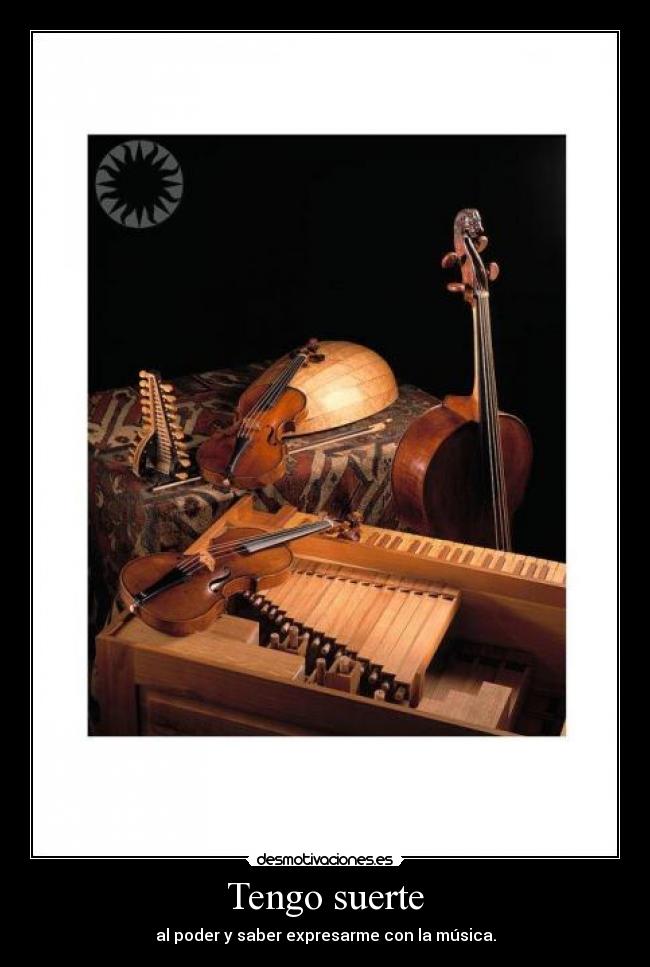 Tengo suerte - al poder y saber expresarme con la música.