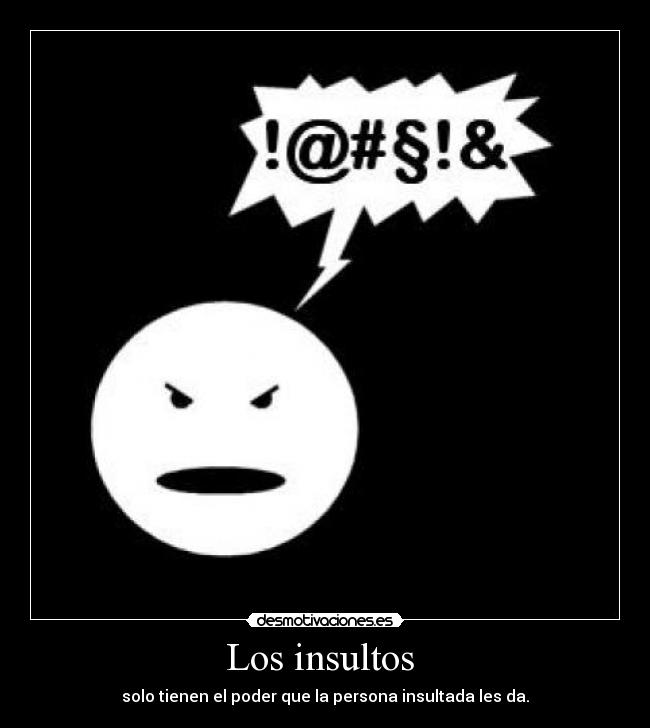 Los insultos - solo tienen el poder que la persona insultada les da.