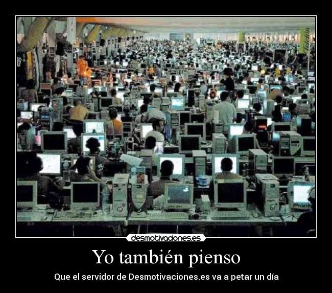 Yo también pienso - Que el servidor de Desmotivaciones.es va a petar un día