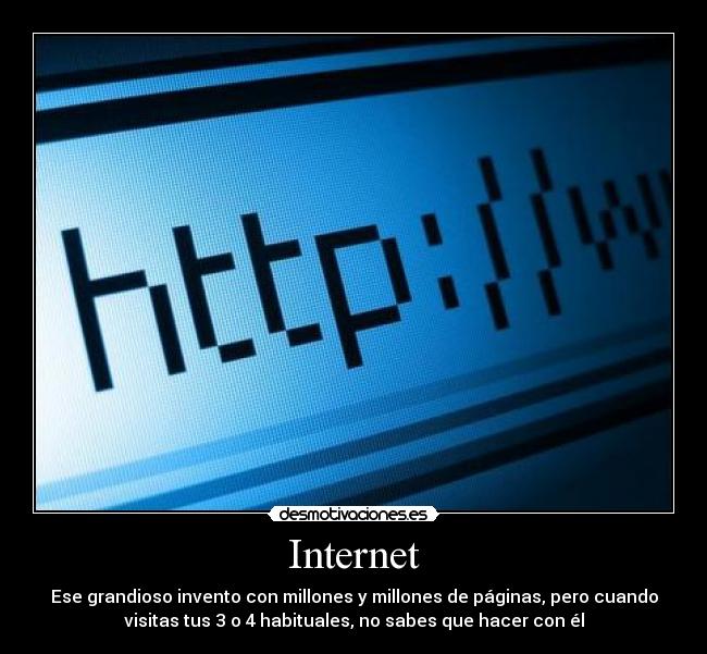 Internet - Ese grandioso invento con millones y millones de páginas, pero cuando
visitas tus 3 o 4 habituales, no sabes que hacer con él
