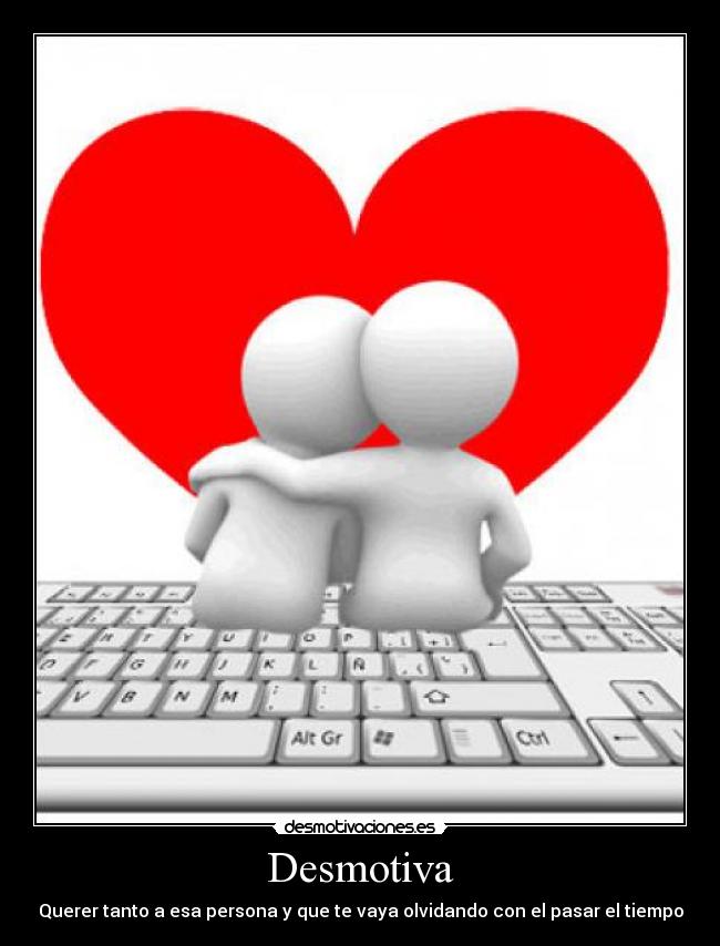 Desmotiva - Querer tanto a esa persona y que te vaya olvidando con el pasar el tiempo