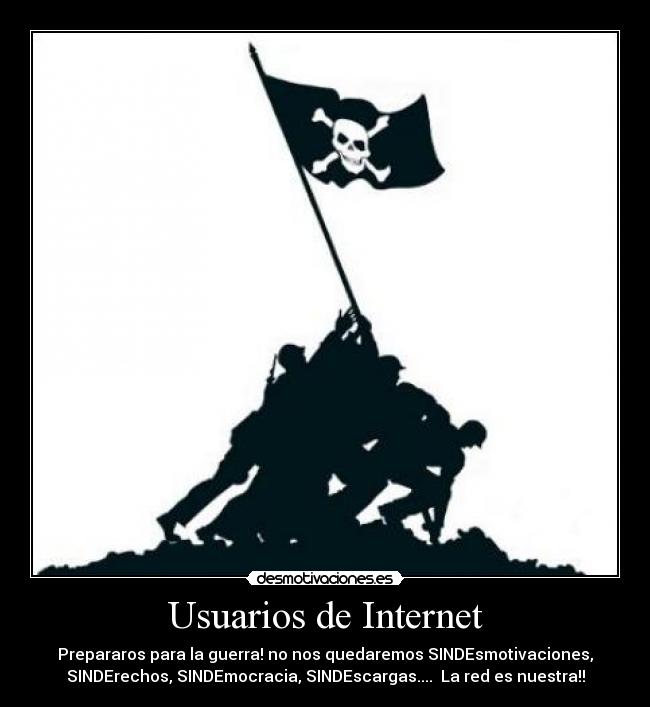 Usuarios de Internet - Prepararos para la guerra! no nos quedaremos SINDEsmotivaciones,
SINDErechos, SINDEmocracia, SINDEscargas.... La red es nuestra!!